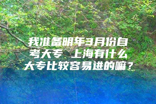 我准备明年3月份自考大专 上海有什么大专比较容易进的嘛？