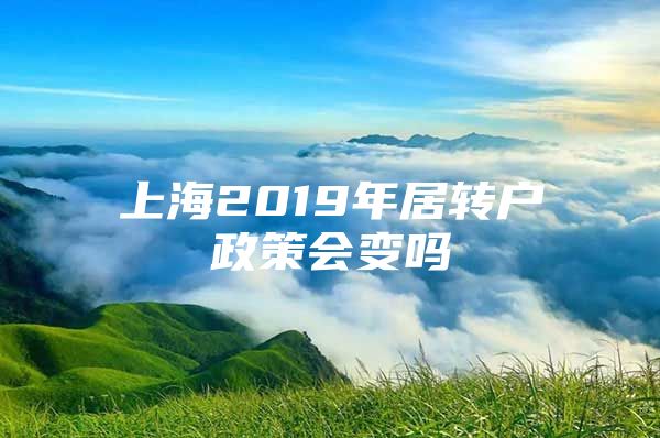 上海2019年居转户政策会变吗