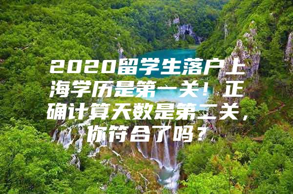 2020留学生落户上海学历是第一关！正确计算天数是第二关，你符合了吗？