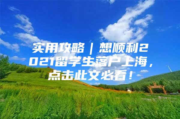 实用攻略｜想顺利2021留学生落户上海，点击此文必看！