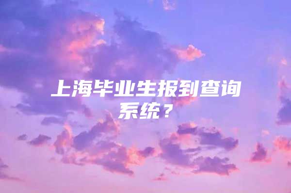 上海毕业生报到查询系统？