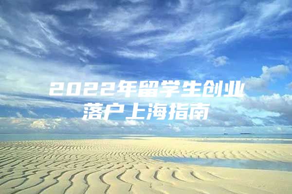 2022年留学生创业落户上海指南