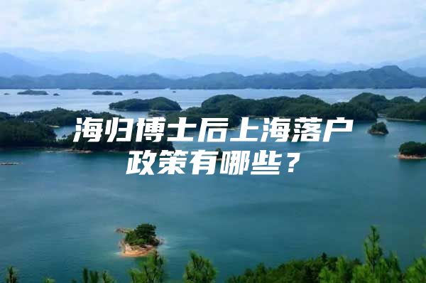 海归博士后上海落户政策有哪些？