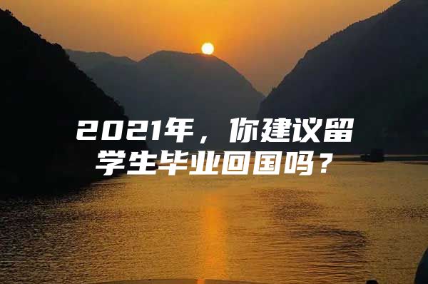 2021年，你建议留学生毕业回国吗？