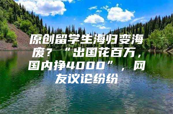 原创留学生海归变海废？“出国花百万，国内挣4000”，网友议论纷纷