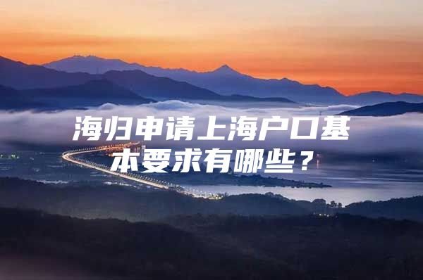 海归申请上海户口基本要求有哪些？