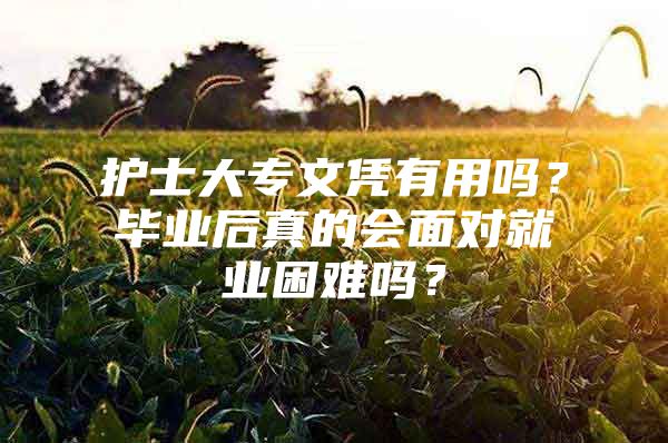 护士大专文凭有用吗？毕业后真的会面对就业困难吗？