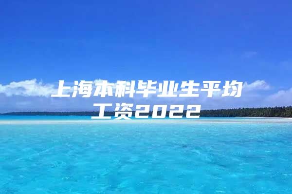 上海本科毕业生平均工资2022