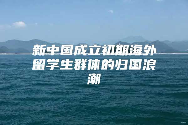 新中国成立初期海外留学生群体的归国浪潮