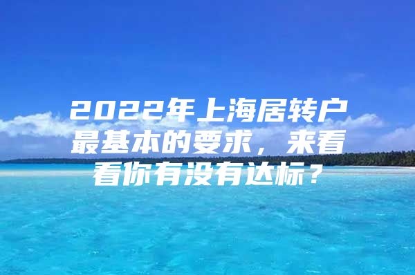 2022年上海居转户最基本的要求，来看看你有没有达标？