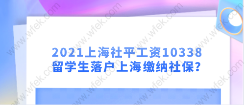 2021上海社平工资10338，留学生落户上海怎么缴纳社保？