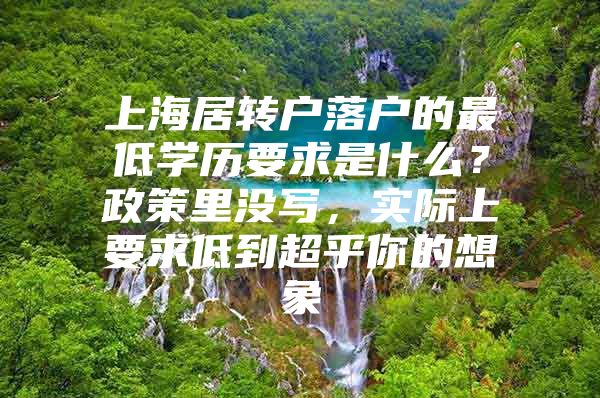 上海居转户落户的最低学历要求是什么？政策里没写，实际上要求低到超乎你的想象