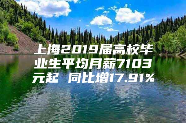 上海2019届高校毕业生平均月薪7103元起 同比增17.91%