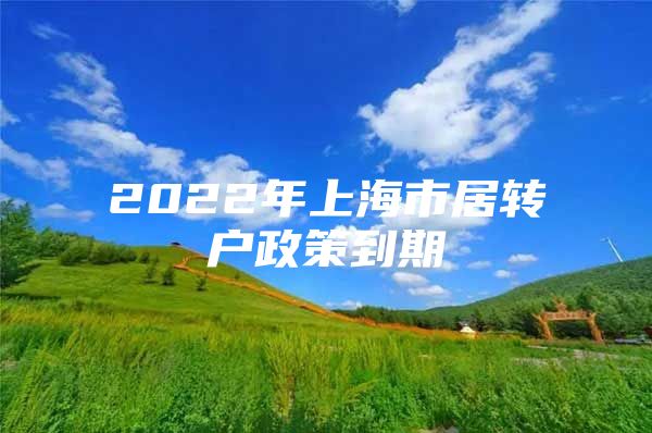 2022年上海市居转户政策到期