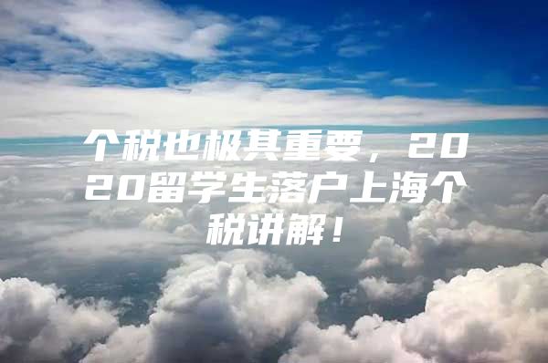 个税也极其重要，2020留学生落户上海个税讲解！