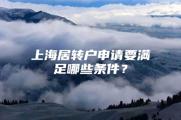 上海居转户申请要满足哪些条件？