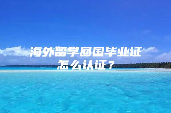 海外留学回国毕业证怎么认证？