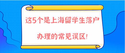 2021年上海落户政策解读，这5个是上海留学生落户办理的常见误区！