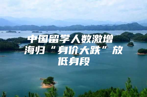 中国留学人数激增 海归“身价大跌”放低身段