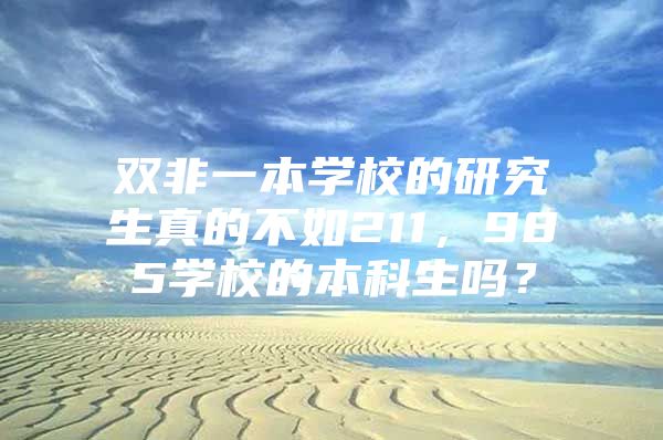 双非一本学校的研究生真的不如211，985学校的本科生吗？