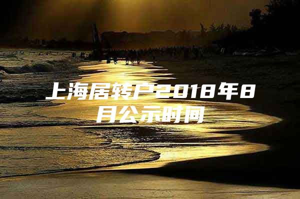 上海居转户2018年8月公示时间