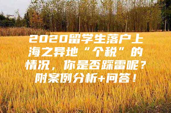 2020留学生落户上海之异地“个税”的情况，你是否踩雷呢？附案例分析+问答！