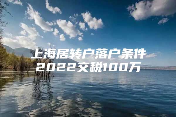 上海居转户落户条件2022交税100万