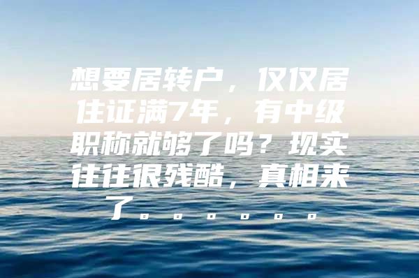 想要居转户，仅仅居住证满7年，有中级职称就够了吗？现实往往很残酷，真相来了。。。。。。