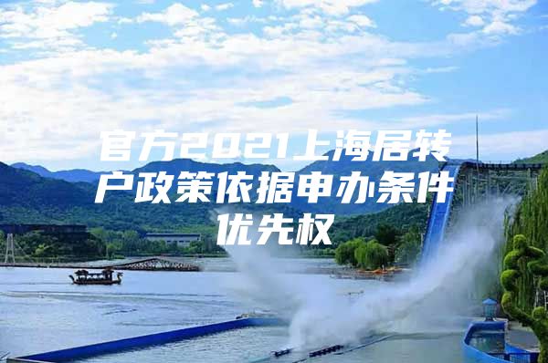 官方2021上海居转户政策依据申办条件优先权