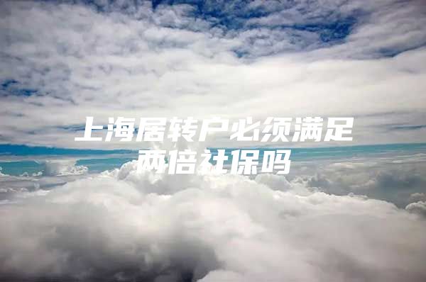 上海居转户必须满足两倍社保吗