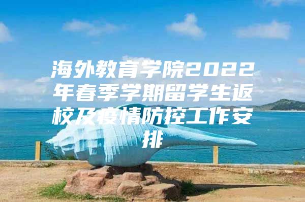 海外教育学院2022年春季学期留学生返校及疫情防控工作安排