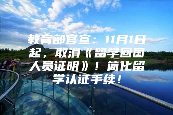 教育部官宣：11月1日起，取消《留学回国人员证明》！简化留学认证手续！