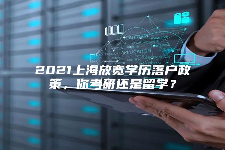 2021上海放宽学历落户政策，你考研还是留学？