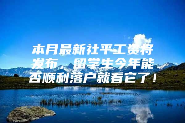 本月最新社平工资将发布，留学生今年能否顺利落户就看它了！