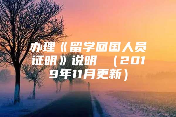 办理《留学回国人员证明》说明 （2019年11月更新）