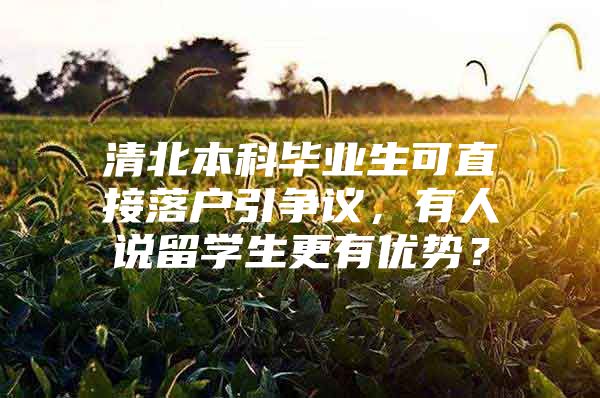 清北本科毕业生可直接落户引争议，有人说留学生更有优势？