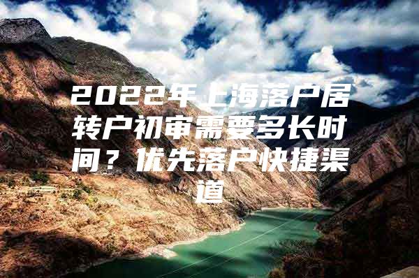 2022年上海落户居转户初审需要多长时间？优先落户快捷渠道