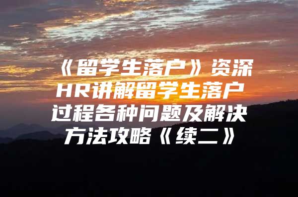 《留学生落户》资深HR讲解留学生落户过程各种问题及解决方法攻略《续二》