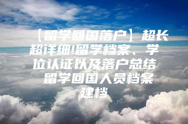 【留学回国落户】超长超详细!留学档案、学位认证以及落户总结 留学回国人员档案建档