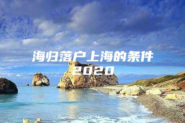 海归落户上海的条件2020