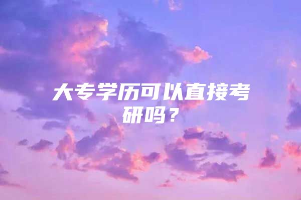 大专学历可以直接考研吗？