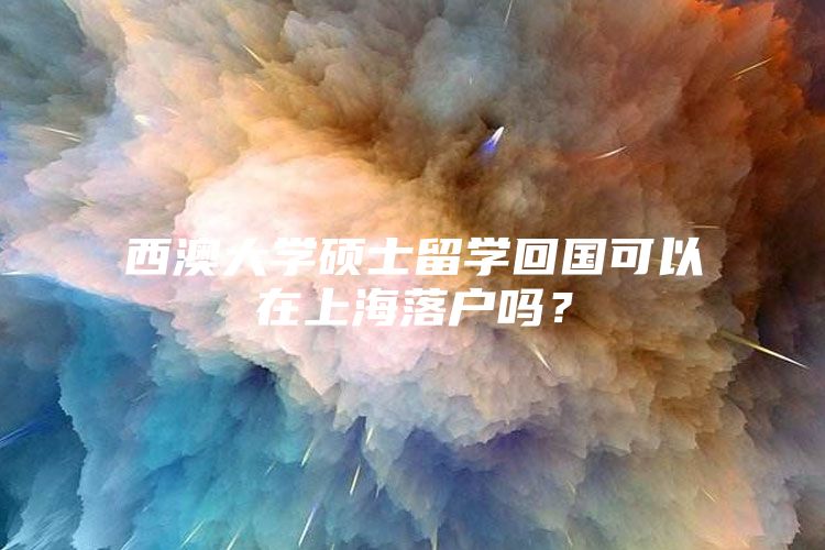 西澳大学硕士留学回国可以在上海落户吗？