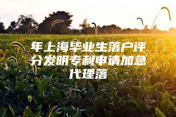 年上海毕业生落户评分发明专利申请加急代理落