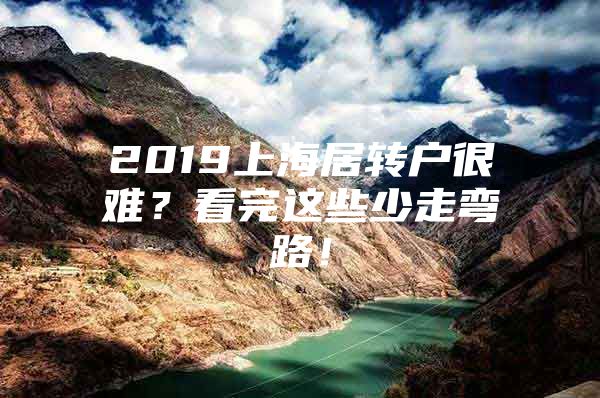 2019上海居转户很难？看完这些少走弯路！