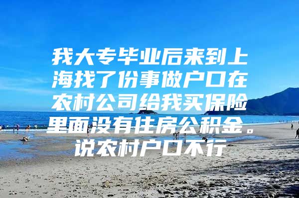 我大专毕业后来到上海找了份事做户口在农村公司给我买保险里面没有住房公积金。说农村户口不行