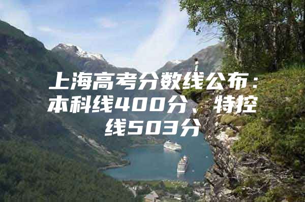 上海高考分数线公布：本科线400分、特控线503分