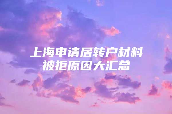 上海申请居转户材料被拒原因大汇总