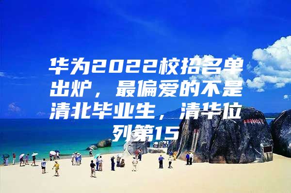 华为2022校招名单出炉，最偏爱的不是清北毕业生，清华位列第15