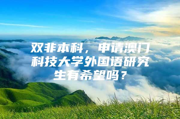 双非本科，申请澳门科技大学外国语研究生有希望吗？