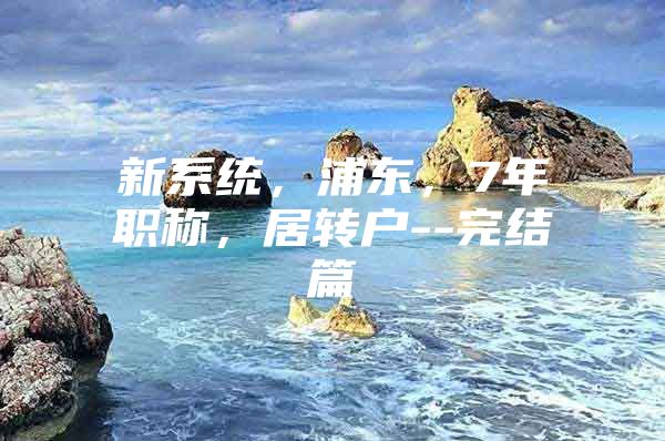 新系统，浦东，7年职称，居转户--完结篇